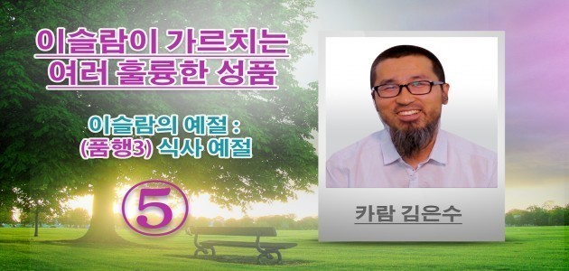 이슬람의 예절 : (품행3) 식사 예절 - 이슬람이 가르치는 여러 훌륭한 성품 (5) - 카람 김은수