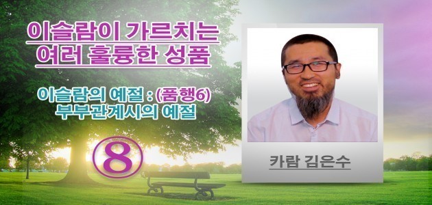 이슬람의 예절 : (품행6) 부부관계시의 예절 - 이슬람이 가르치는 여러 훌륭한 성품 - (8) - 카람 김은수