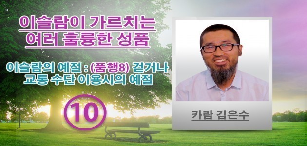 이슬람의 예절 : (품행8) 걷거나 교통 수단 이용시의 예절 - 이슬람이 가르치는 여러 훌륭한 성품 - (10) - 카람 김은수