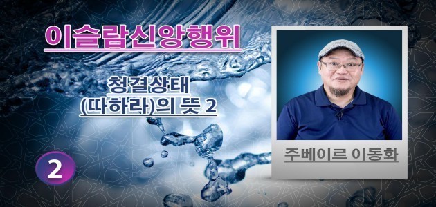 청결상태(따하라)의 뜻 2 - (2) - 이슬람신앙행위 - 주베이르 이동화