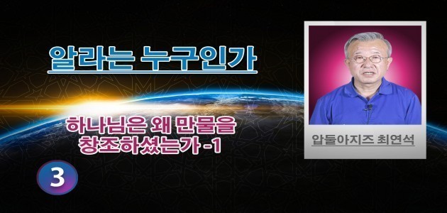 하나님은 왜 만물을 창조하셨는가 -1- (3) - 알라는 누구인가 - 압둘아지즈 최연석